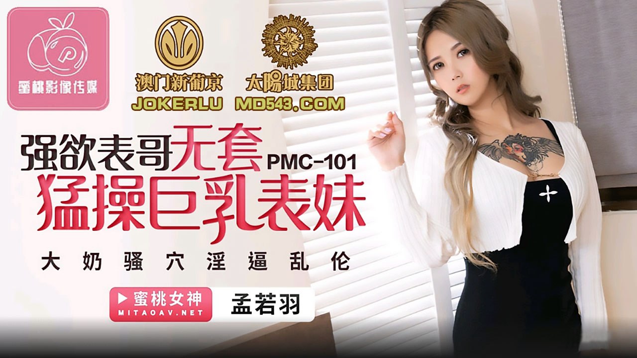 蜜桃传媒《PMC101 强欲表哥无套猛操巨乳表妹 - 孟若羽》