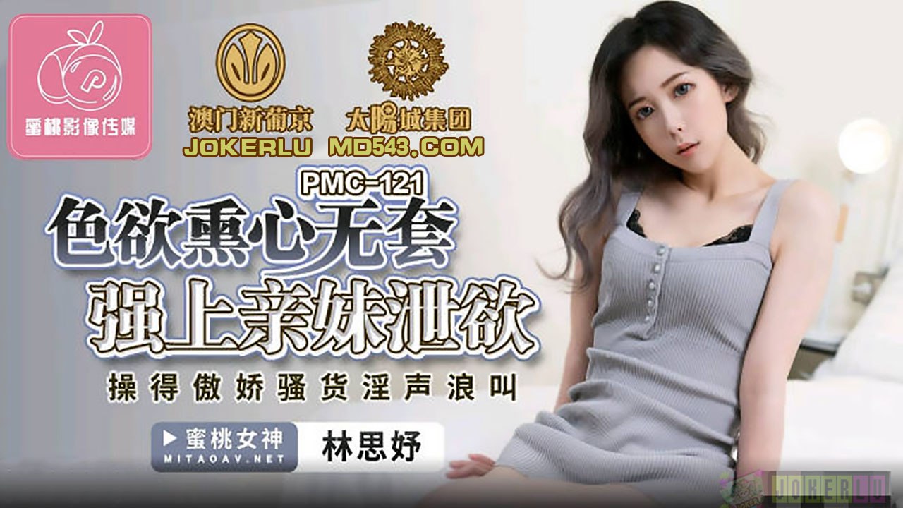 蜜桃传媒《PMC121 色欲熏心无套强上亲妹泄欲 - 林思妤》