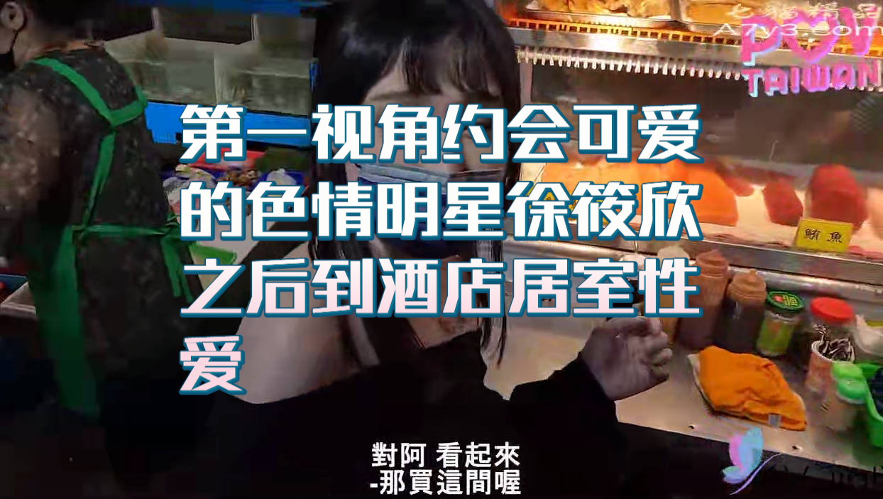 第一视角约会可爱的色情明星徐筱欣 之后到酒店居室性爱