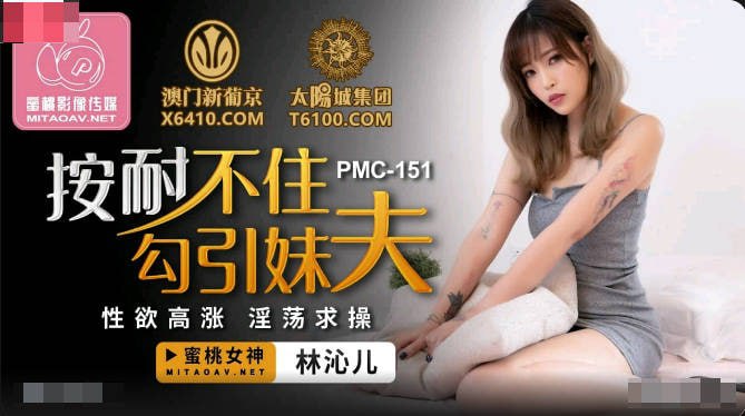 蜜桃传媒PMC151按耐不住勾引妹夫_林沁儿