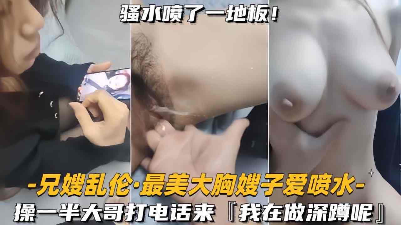 叔嫂乱伦 跟嫂子做爱的时候大哥打电话查岗