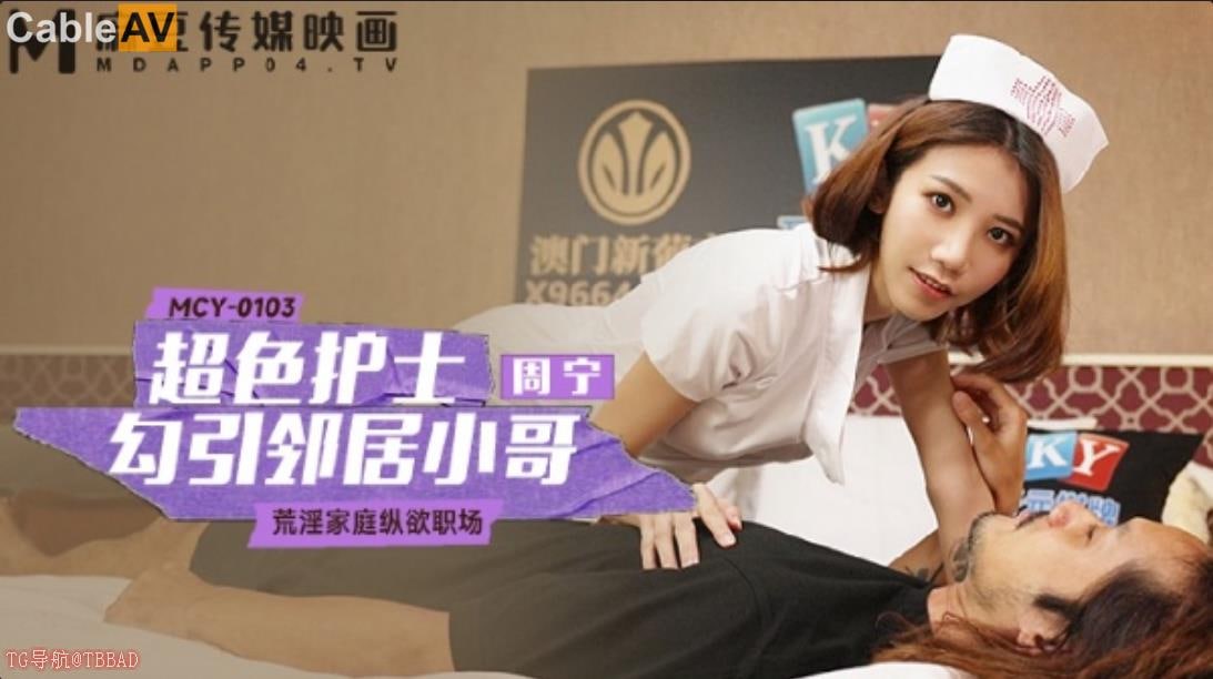 麻豆传媒 mcy0103 超色护士勾引邻居小哥 -周宁
