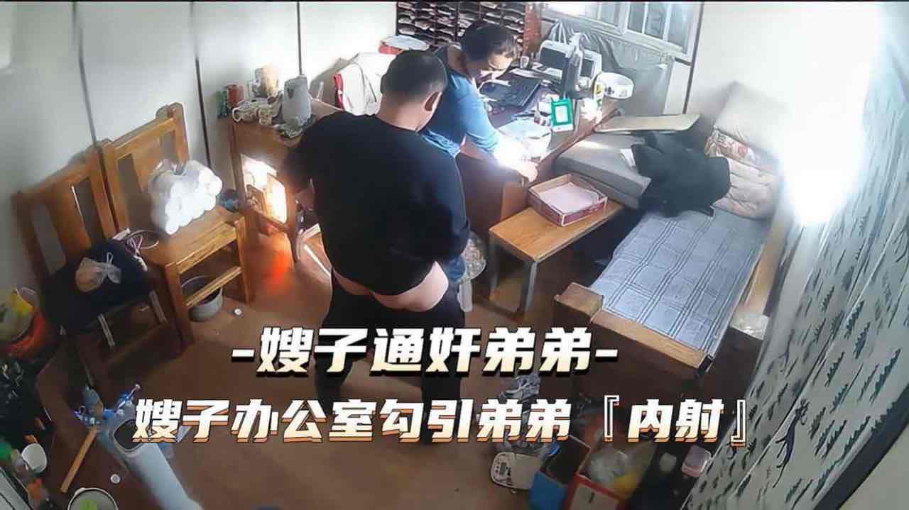 叔嫂乱伦 通奸门事件嫂子财务办公室勾引小叔子乱伦