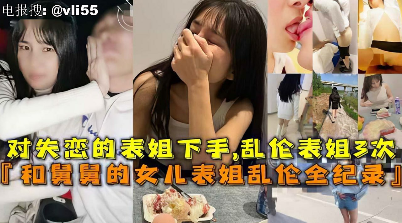 #乱伦 姐弟乱伦 和舅舅的女儿表姐乱伦全纪录对失恋的表姐下手