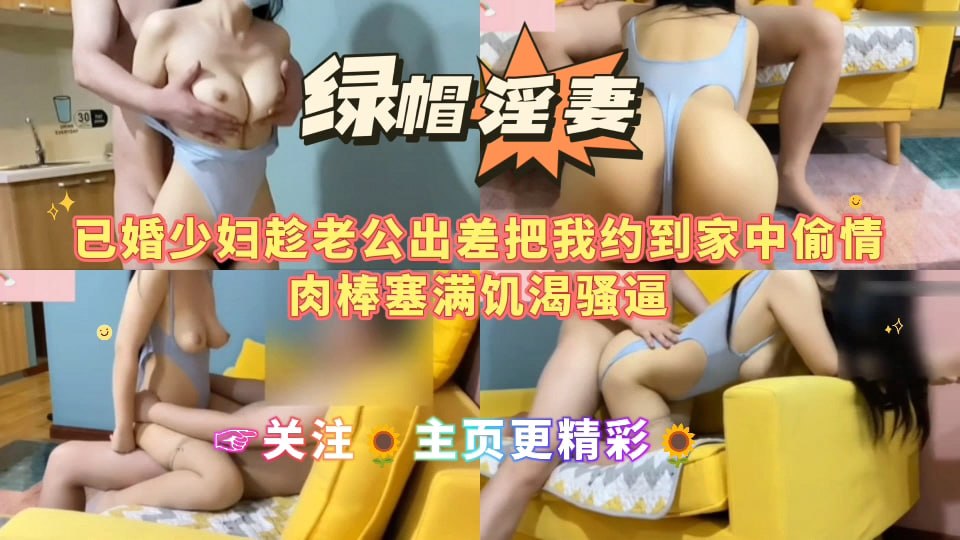 【绿帽淫妻】已婚少妇趁老公出差把我约到家中偷情，肉棒塞满饥渴骚逼