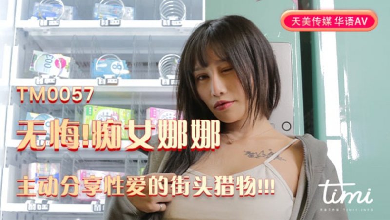 天美传媒 TM0057-无悔！痴女娜娜 主动分享性爱的街头猎物