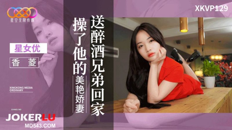 星空传媒 XKVP129 送醉酒兄弟回家操了他的美艳娇妻
