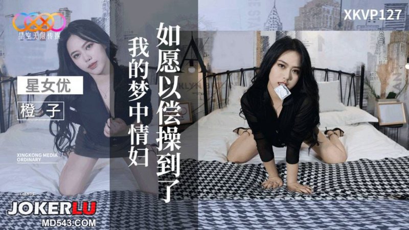 星空传媒 XKVP127 如愿以偿操到了我的梦中情妇