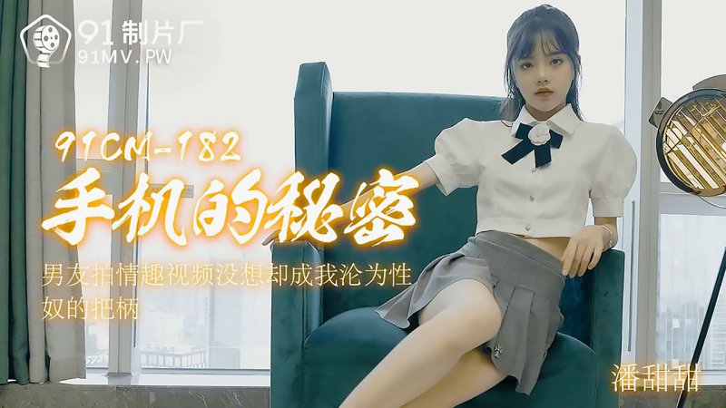 91制片厂 91CM-182 手机的秘密.男友拍情趣视频没想却成我沦为性奴的把柄 潘甜甜