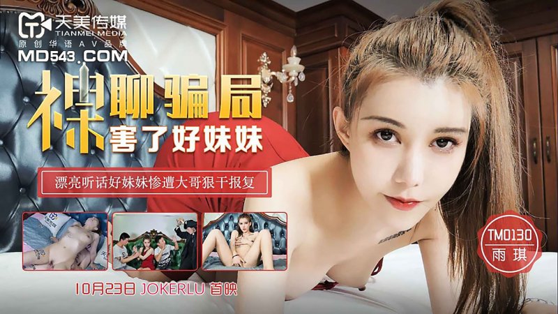 天美传媒 TM0130-裸聊骗局害了好妹妹 漂亮听话好妹妹惨遭大哥狠干报复