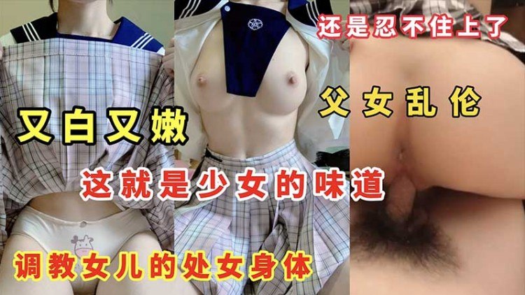 【父女乱伦】又白又嫩_这就是少女的味道_调教女儿的处女身体