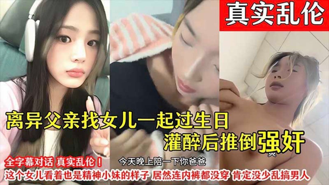 【真实乱伦】离异父亲找女儿过生日灌醉后推倒强奸