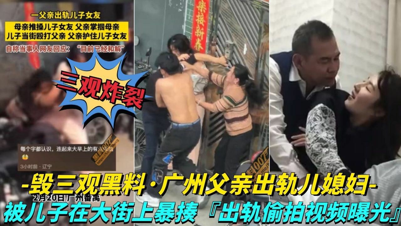 【毁三观黑料_广州父亲出轨儿媳妇】儿子在大街上暴走父亲，出轨视频被曝光