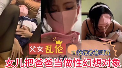 父女乱伦女儿把爸爸当做性幻想对象_实在是不堪入目