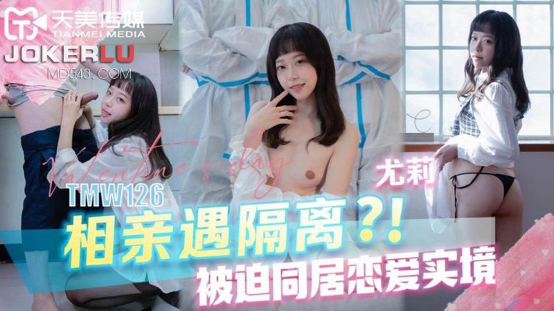 天美传媒 TMW126 相亲遇隔离 被迫同居恋爱实境