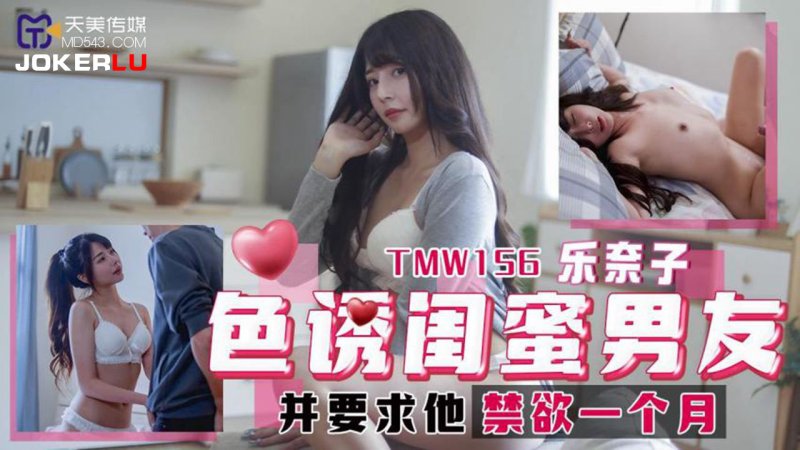 天美传媒TMW156色诱闺蜜男友