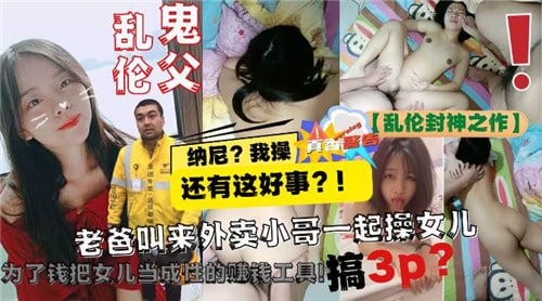 乱伦鬼父 老爸叫来外卖小哥一起操女儿