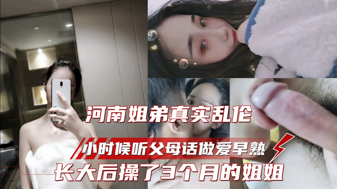 姐弟乱伦河南真实乱伦，爸妈从小让姐弟爱护，弟弟恋姐癖，连操3个月
