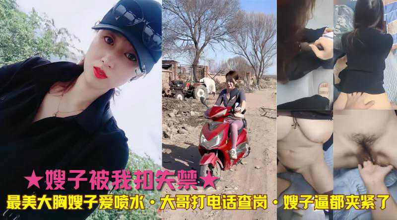 ★嫂子被我扣失禁★最美大胸嫂子爱喷水·大哥打电话查岗·嫂子逼都夹紧了