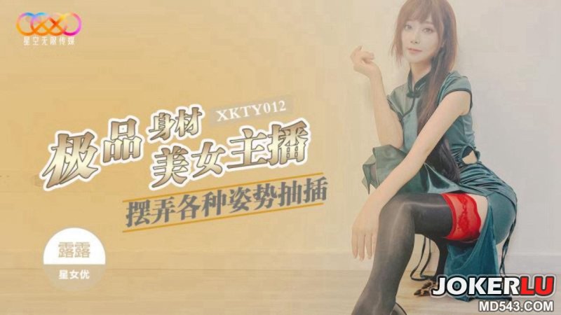 星空传媒 XKTY012 极品身材美女主播摆弄各种姿势抽插