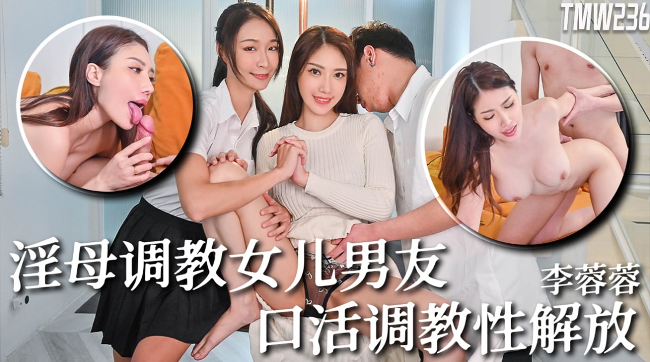 天美传媒  TMW236 淫母调教女儿男友 口活调教性解放