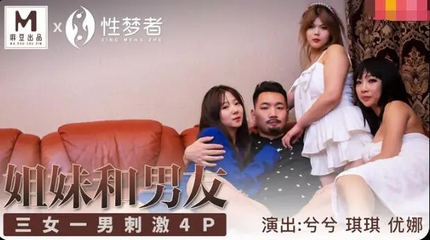 麻豆传媒 MSM-004 姐妹和男友三女一男刺激4P