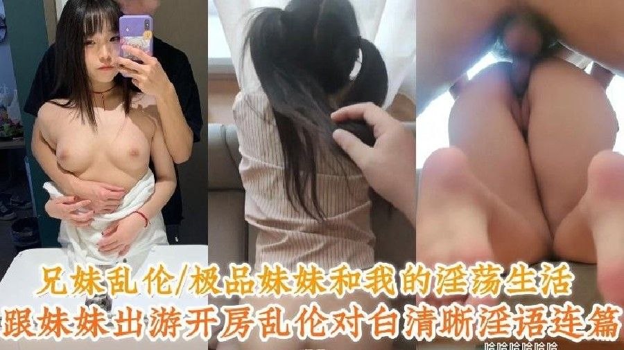 兄妹乱伦_极品妹妹和我的淫荡生活，跟妹妹出游开房乱伦对白清晰淫语连篇