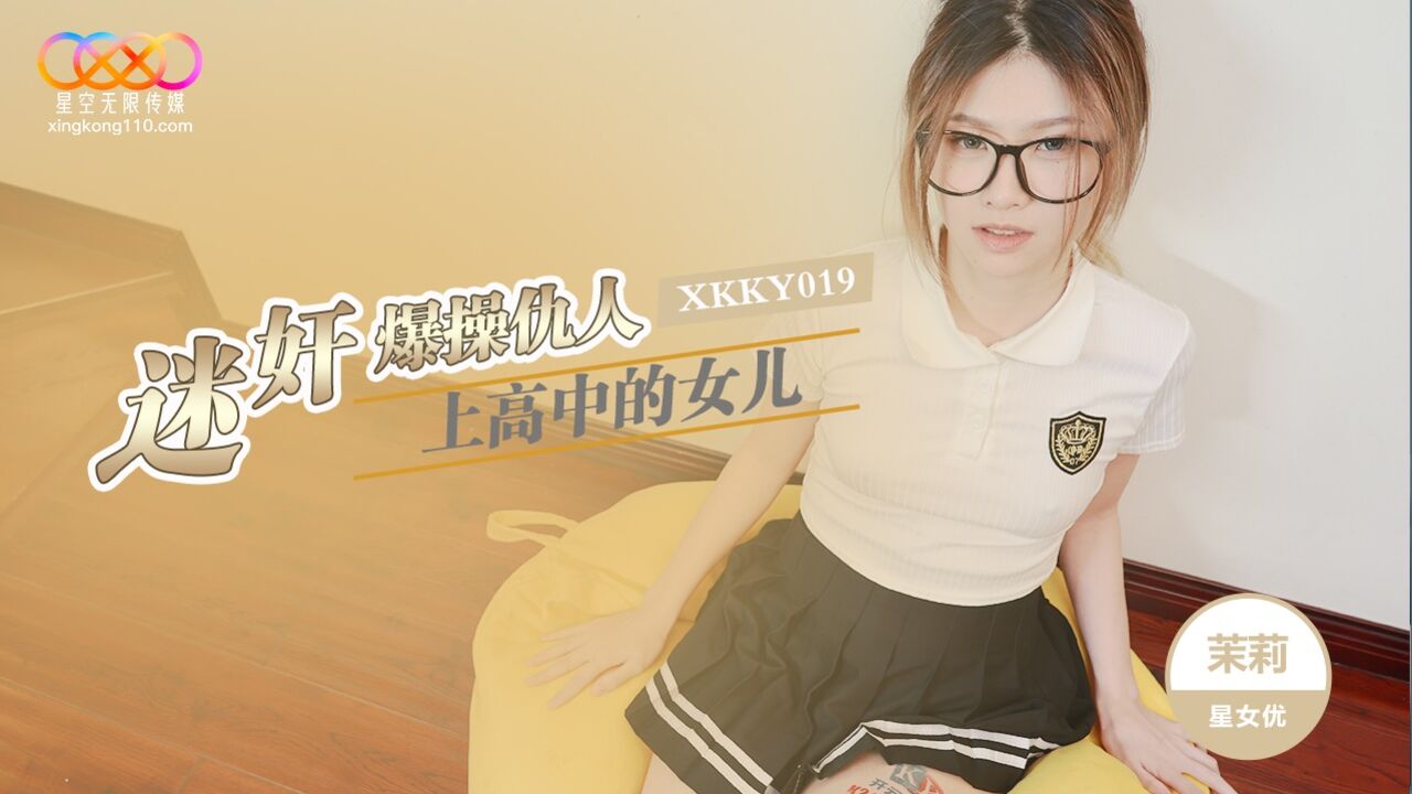 星空传媒 XKKY019 迷奸爆操仇人上高中的女儿