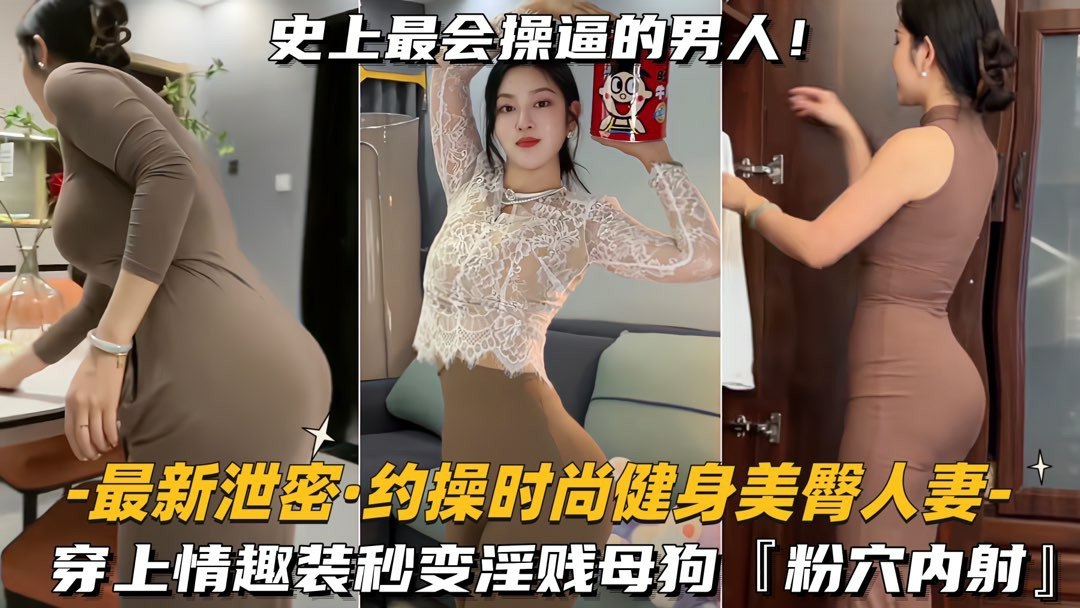 【最新泄密_约操时尚健身美臀人妻】穿上情趣装秒变淫贱母狗，粉穴内射
