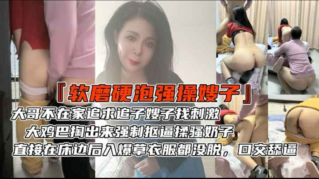 大哥不在家追求风骚嫂子找刺激_大鸡巴掏出来强制抠逼揉骚奶子_直接在床边后入爆草衣服都没脱_口交舔逼