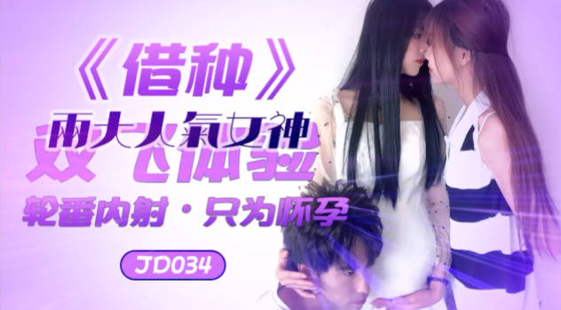 精东传媒 JD034 借种  两大人气女神双飞体验 轮番内射•只为怀孕