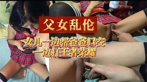 女儿一边帮爸爸口交，一边游戏吃鸡